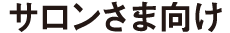 サロンさま向け