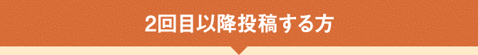 2回目以降投稿する方