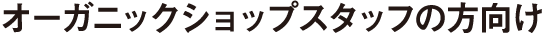 オーガニックショップスタッフの方向け