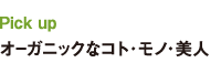 Pick up オーガニックなコト・モノ・美人